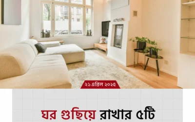 ঘর পরিষ্কার রাখার ৫টি সহজ অভ্যাস—আপনার বাসা দেখলেই সবাই বলবে “ওয়াও!”