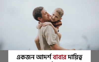 সন্তানের জীবনের নায়ক হতে চান? একজন আদর্শ বাবার ৫টি গুরুত্বপূর্ণ দায়িত্ব জেনে নিন আজই