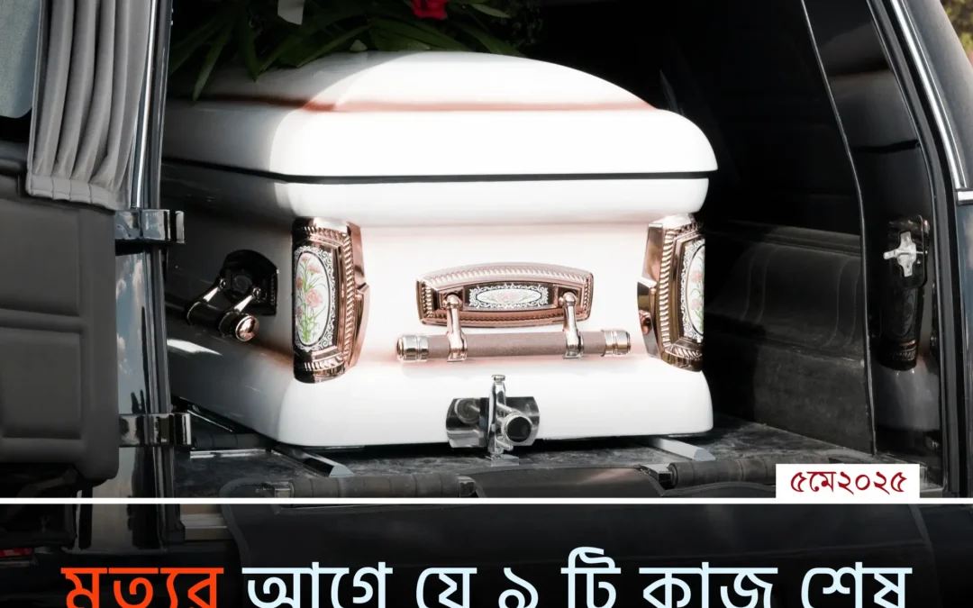 মৃত্যুর আগে শেষ করে ফেলুন এই ১১টি গুরুত্বপূর্ণ কাজ—না হলে পরিণতি ভয়াবহ হতে পারে!