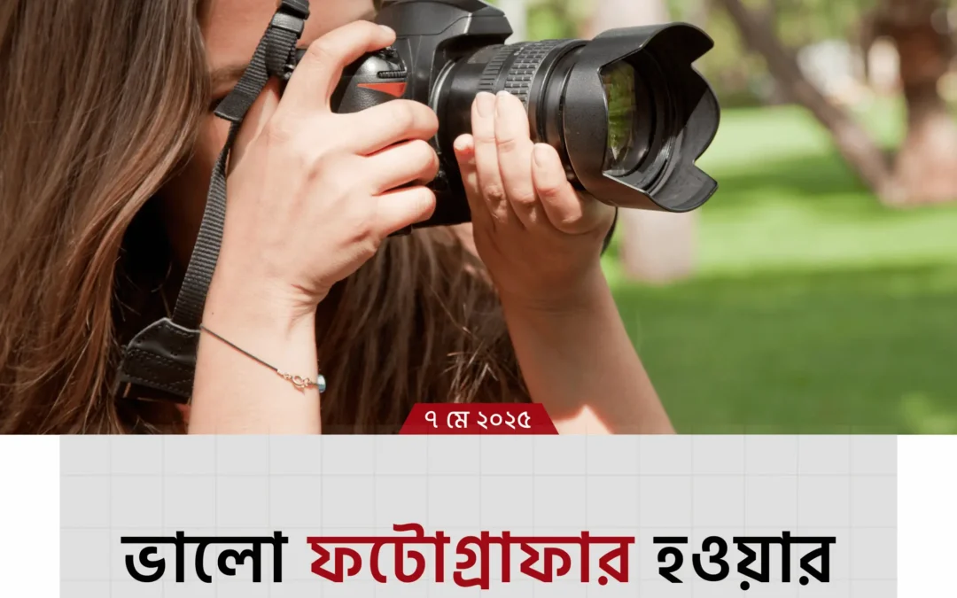 আপনিও হতে পারেন একজন দক্ষ ফটোগ্রাফার—জানুন কিভাবে!