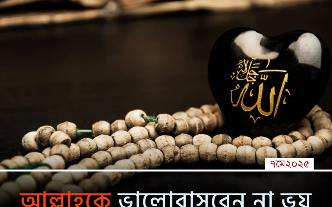 আল্লাহকে ভালোবাসবেন, না ভয় করবেন? আসলে প্রয়োজন দুটোই—এইভাবে বুঝুন