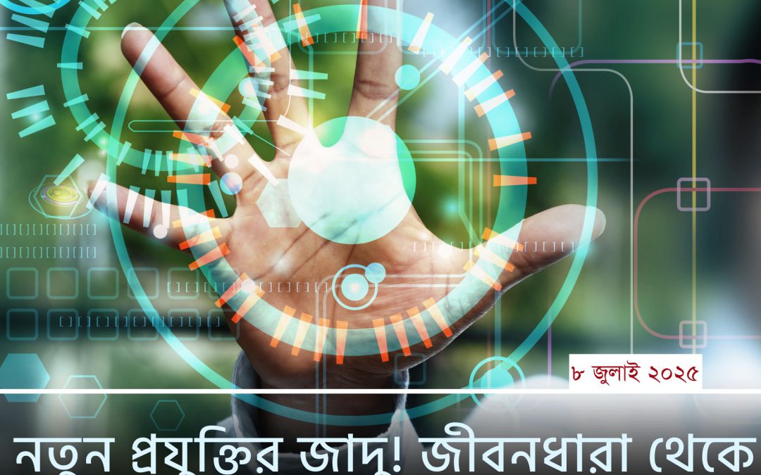 নতুন প্রযুক্তির জাদু! জীবনধারা থেকে ভবিষ্যৎ—সবকিছু বদলে যাচ্ছে