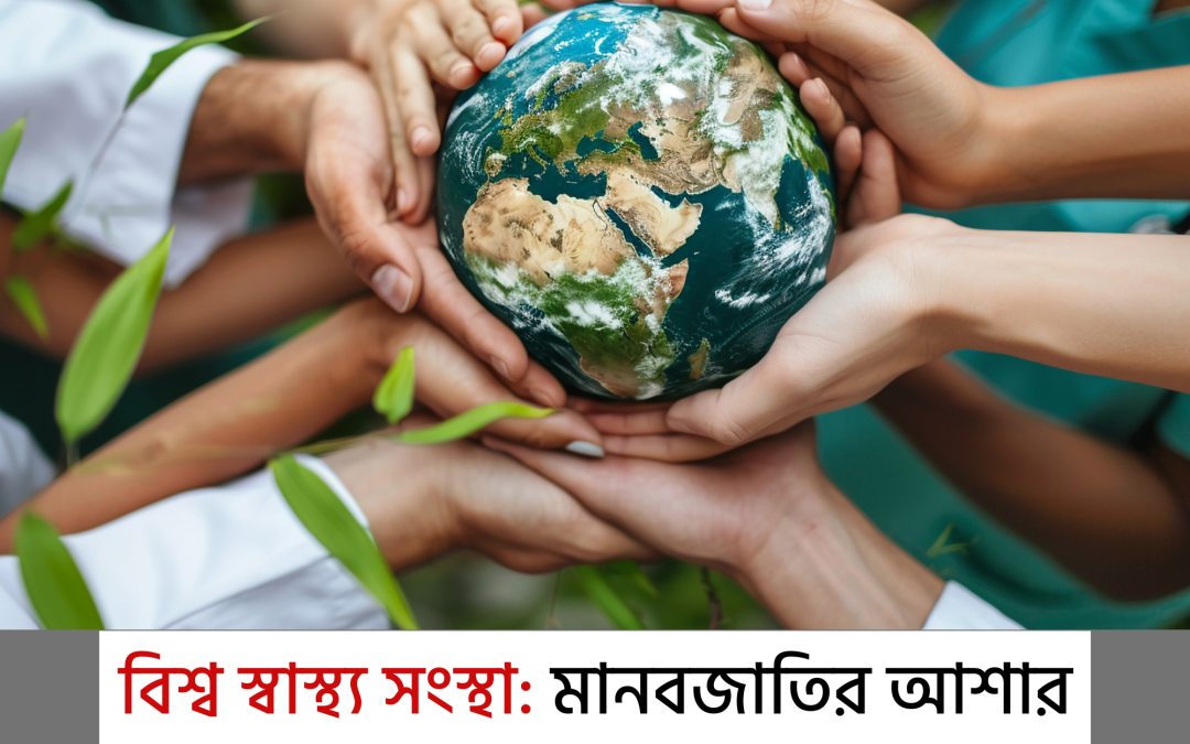 বিশ্ব স্বাস্থ্য সংস্থা: মানবজাতির আশার আলো নাকি নতুন চ্যালেঞ্জ?