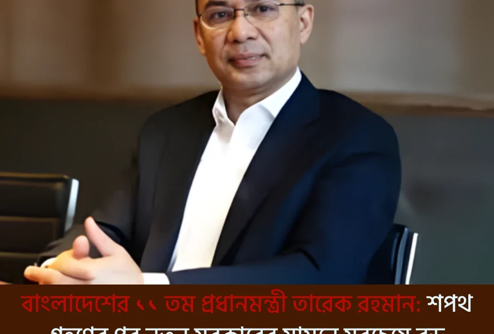 বাংলাদেশের ১১তম প্রধানমন্ত্রী তারেক রহমান: শপথ গ্রহণের পর নতুন সরকারের সামনে সবচেয়ে বড় চ্যালেঞ্জগুলো কী কী?