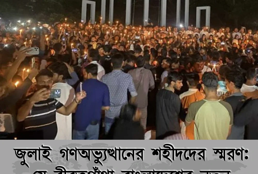 জুলাই গণঅভ্যুত্থানের শহীদদের স্মরণ: যে বীরত্বগাঁথা বাংলাদেশের নতুন ইতিহাস লিখেছে