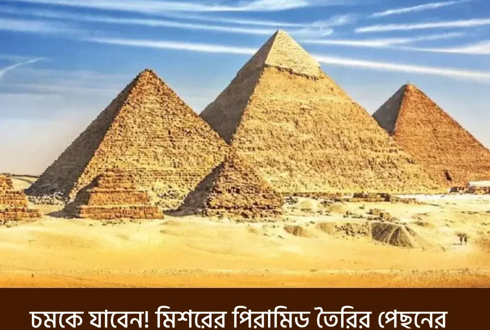 চমকে যাবেন! মিশরের পিরামিড তৈরির পেছনের অজানা বিজ্ঞান ও রহস্য