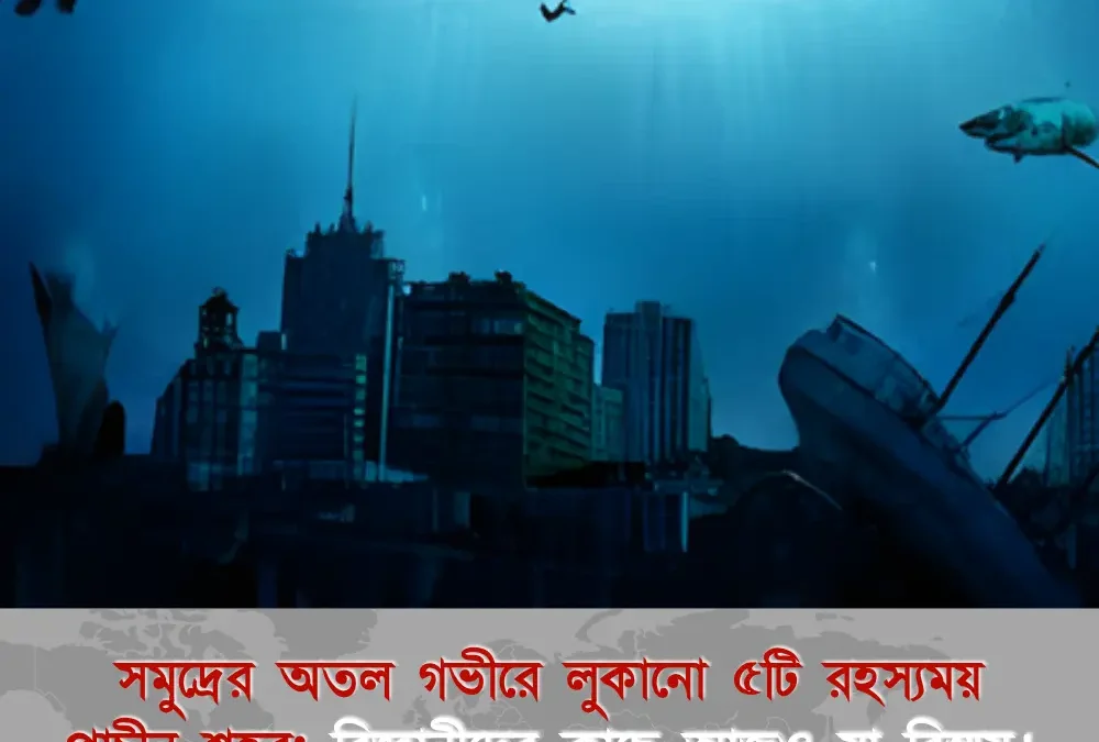 সমুদ্রের অতল গভীরে লুকানো ৫টি রহস্যময় প্রাচীন শহর